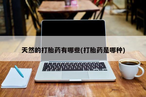 药流药购买天然的打胎药有哪些(打胎药是哪种)