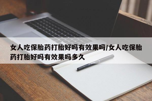 药流药购买女人吃保胎药打胎好吗有效果吗/女人吃保胎药打胎好吗有效果吗多久