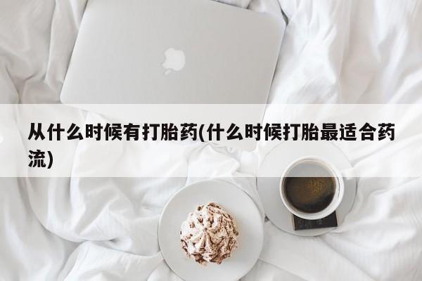 药流药购买从什么时候有打胎药(什么时候打胎最适合药流)