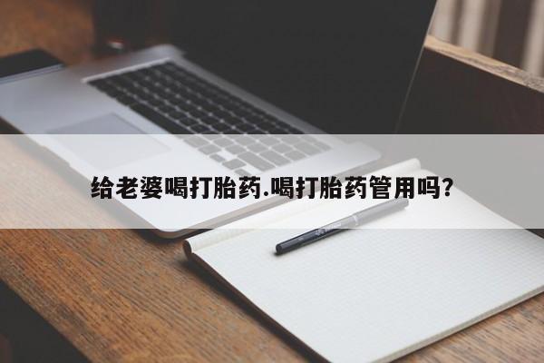 药流药购买给老婆喝打胎药.喝打胎药管用吗？