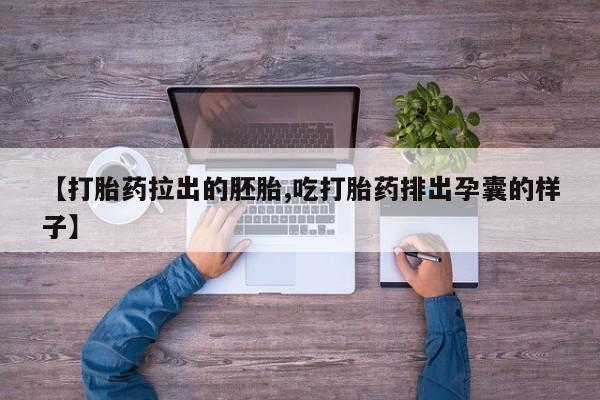 药流药购买【打胎药拉出的胚胎,吃打胎药排出孕囊的样子】