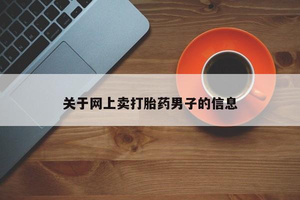 药流药购买关于网上卖打胎药男子的信息