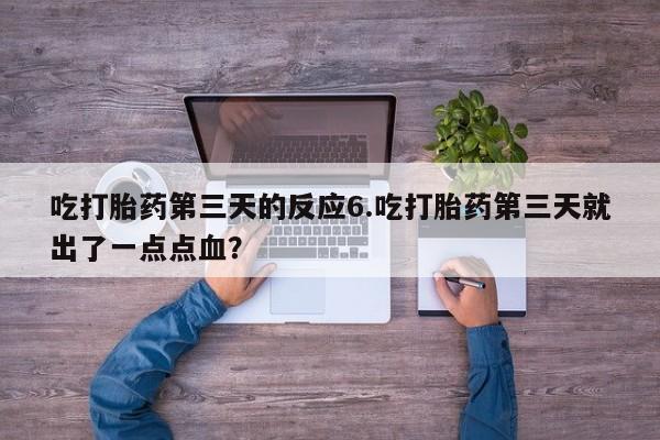 药流药购买吃打胎药第三天的反应6.吃打胎药第三天就出了一点点血？