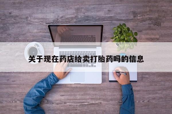 药流药购买关于现在药店给卖打胎药吗的信息