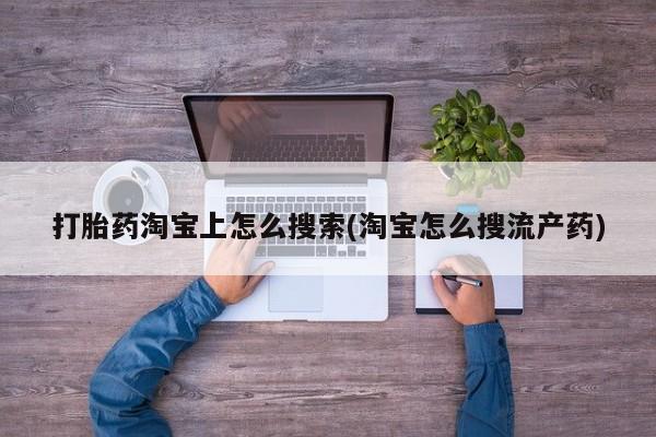药流药购买打胎药淘宝上怎么搜索(淘宝怎么搜流产药)