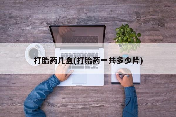药流药购买打胎药几盒(打胎药一共多少片)