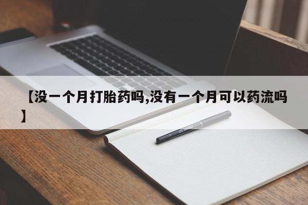 药流药购买【没一个月打胎药吗,没有一个月可以药流吗】