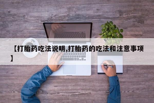 药流药购买【打胎药吃法说明,打胎药的吃法和注意事项】