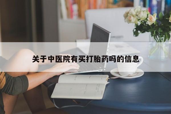 药流药购买关于中医院有买打胎药吗的信息