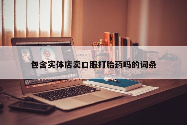 药流药购买包含实体店卖口服打胎药吗的词条