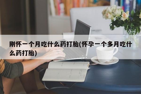 药流药购买刚怀一个月吃什么药打胎(怀孕一个多月吃什么药打胎)