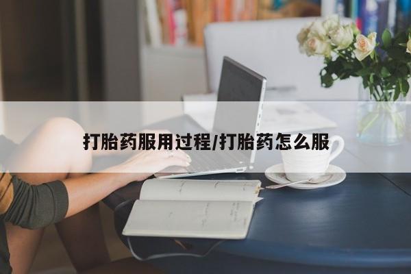 药流药购买打胎药服用过程/打胎药怎么服