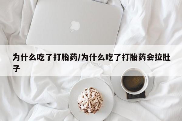 药流药购买为什么吃了打胎药/为什么吃了打胎药会拉肚子