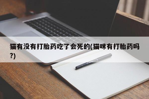 药流药购买猫有没有打胎药吃了会死的(猫咪有打胎药吗?)