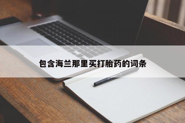 药流药购买包含海兰那里买打胎药的词条