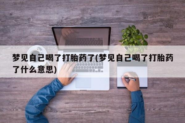 药流药购买梦见自己喝了打胎药了(梦见自己喝了打胎药了什么意思)