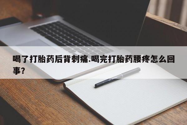 药流药购买喝了打胎药后背刺痛.喝完打胎药腰疼怎么回事？