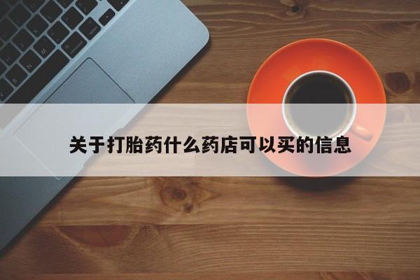 药流药购买关于打胎药什么药店可以买的信息