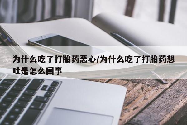 药流药购买为什么吃了打胎药恶心/为什么吃了打胎药想吐是怎么回事
