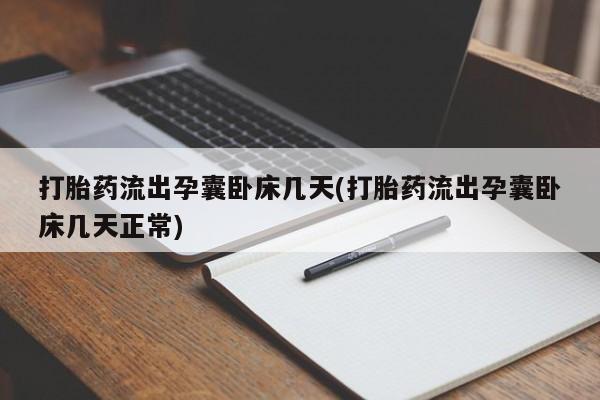 药流药购买打胎药流出孕囊卧床几天(打胎药流出孕囊卧床几天正常)
