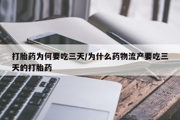 药流药购买打胎药为何要吃三天/为什么药物流产要吃三天的打胎药