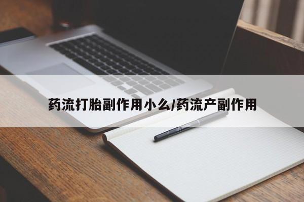 药流药购买药流打胎副作用小么/药流产副作用