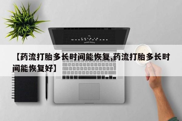 药流药购买【药流打胎多长时间能恢复,药流打胎多长时间能恢复好】