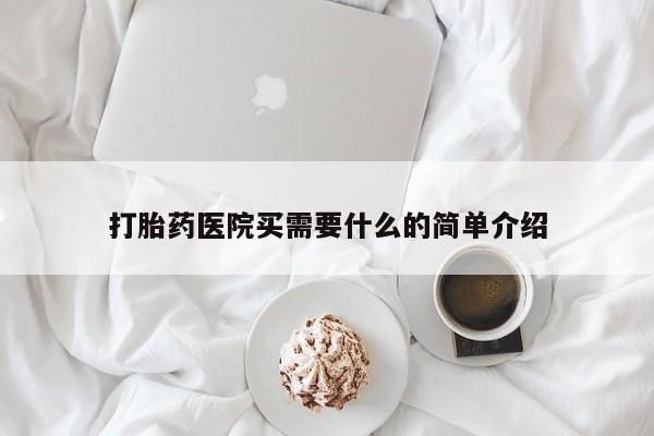 药流药购买打胎药医院买需要什么的简单介绍