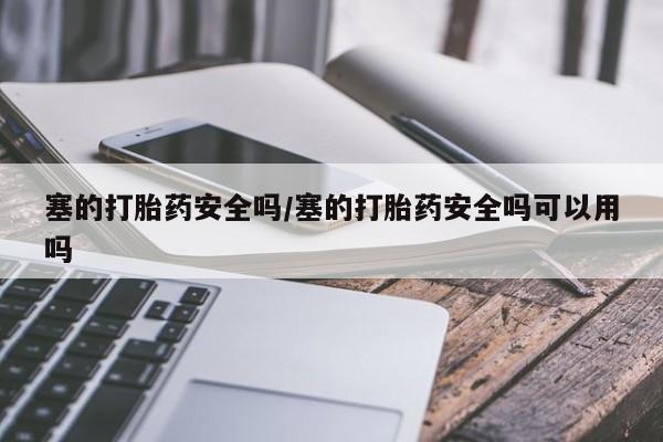药流药购买塞的打胎药安全吗/塞的打胎药安全吗可以用吗