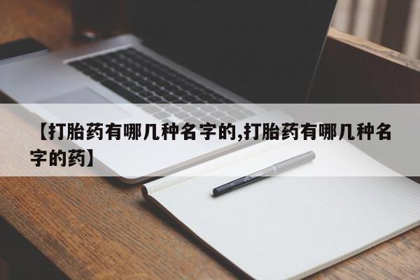 药流药购买【打胎药有哪几种名字的,打胎药有哪几种名字的药】